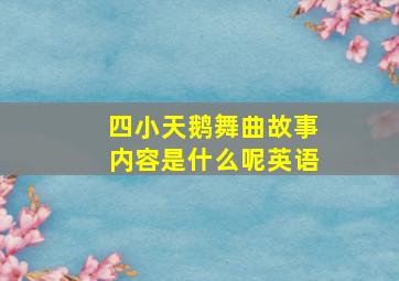 四小天鹅舞曲故事内容是什么呢英语