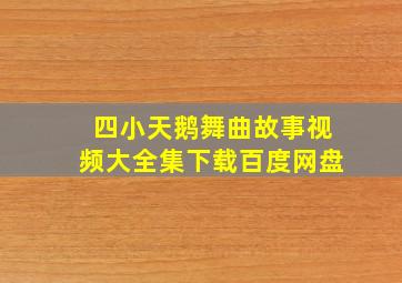 四小天鹅舞曲故事视频大全集下载百度网盘