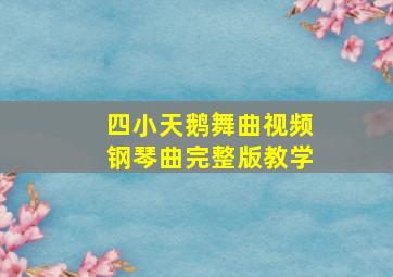 四小天鹅舞曲视频钢琴曲完整版教学