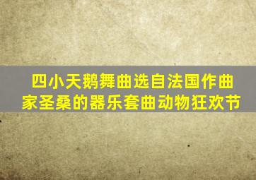 四小天鹅舞曲选自法国作曲家圣桑的器乐套曲动物狂欢节