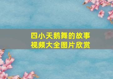 四小天鹅舞的故事视频大全图片欣赏