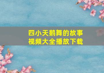 四小天鹅舞的故事视频大全播放下载