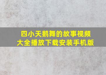 四小天鹅舞的故事视频大全播放下载安装手机版