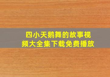 四小天鹅舞的故事视频大全集下载免费播放