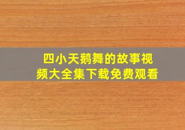 四小天鹅舞的故事视频大全集下载免费观看