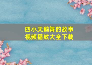 四小天鹅舞的故事视频播放大全下载