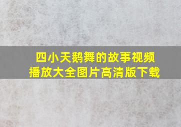 四小天鹅舞的故事视频播放大全图片高清版下载