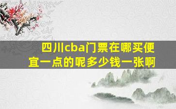 四川cba门票在哪买便宜一点的呢多少钱一张啊