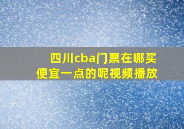 四川cba门票在哪买便宜一点的呢视频播放