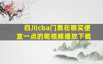 四川cba门票在哪买便宜一点的呢视频播放下载