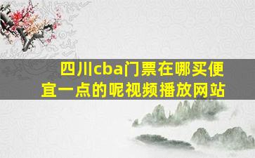 四川cba门票在哪买便宜一点的呢视频播放网站