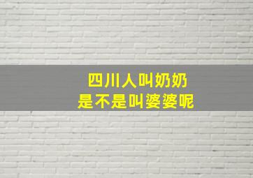 四川人叫奶奶是不是叫婆婆呢