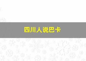 四川人说巴卡