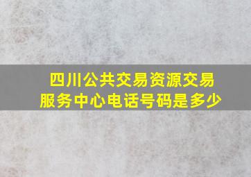 四川公共交易资源交易服务中心电话号码是多少