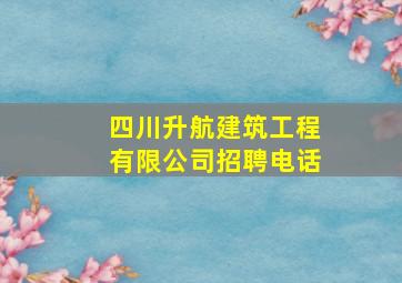 四川升航建筑工程有限公司招聘电话