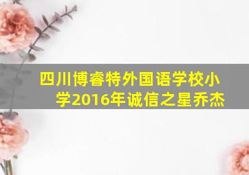 四川博睿特外国语学校小学2016年诚信之星乔杰