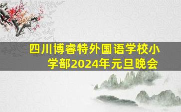 四川博睿特外国语学校小学部2024年元旦晚会