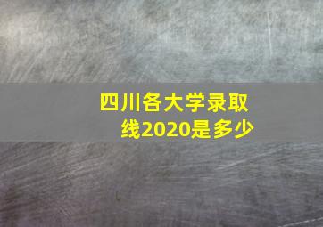 四川各大学录取线2020是多少