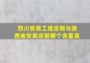 四川安装工程定额与陕西省安装定额哪个含量高