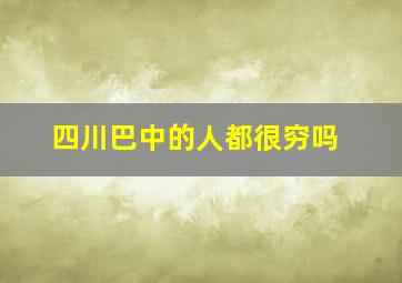 四川巴中的人都很穷吗