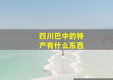 四川巴中的特产有什么东西