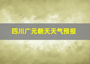 四川广元朝天天气预报