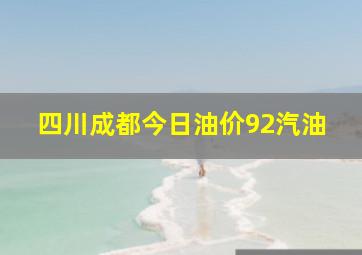 四川成都今日油价92汽油