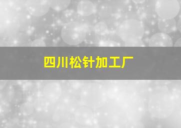 四川松针加工厂