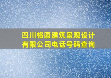 四川格园建筑景观设计有限公司电话号码查询