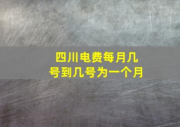 四川电费每月几号到几号为一个月