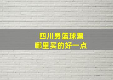 四川男篮球票哪里买的好一点