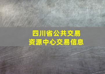 四川省公共交易资源中心交易信息