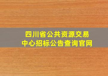 四川省公共资源交易中心招标公告查询官网