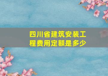 四川省建筑安装工程费用定额是多少