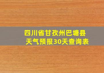 四川省甘孜州巴塘县天气预报30天查询表