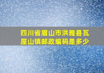 四川省眉山市洪雅县瓦屋山镇邮政编码是多少