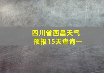 四川省西昌天气预报15天查询一