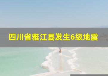 四川省雅江县发生6级地震