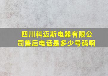 四川科迈斯电器有限公司售后电话是多少号码啊