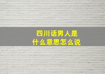 四川话男人是什么意思怎么说