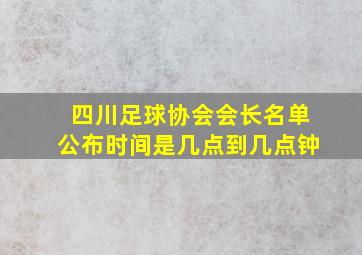 四川足球协会会长名单公布时间是几点到几点钟