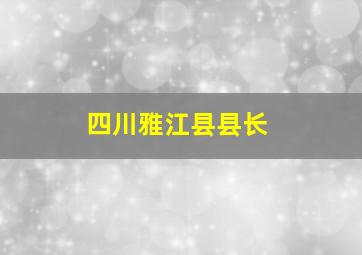 四川雅江县县长