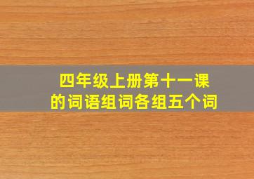 四年级上册第十一课的词语组词各组五个词