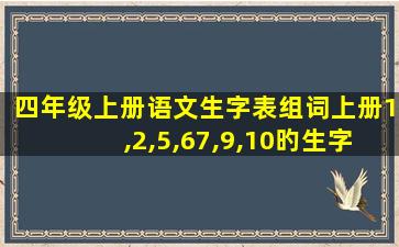 四年级上册语文生字表组词上册1,2,5,67,9,10旳生字