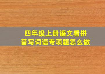 四年级上册语文看拼音写词语专项题怎么做