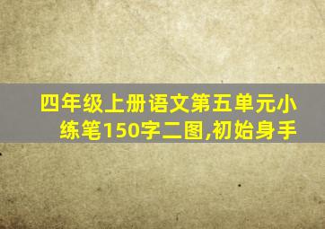 四年级上册语文第五单元小练笔150字二图,初始身手