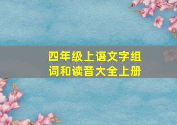 四年级上语文字组词和读音大全上册