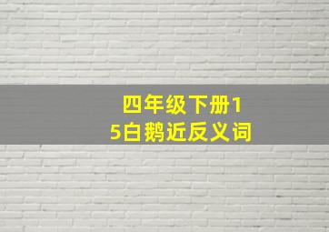 四年级下册15白鹅近反义词