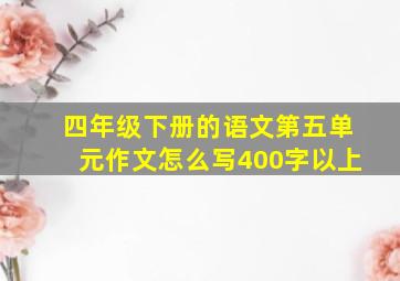 四年级下册的语文第五单元作文怎么写400字以上