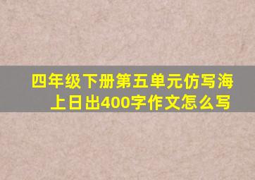 四年级下册第五单元仿写海上日出400字作文怎么写